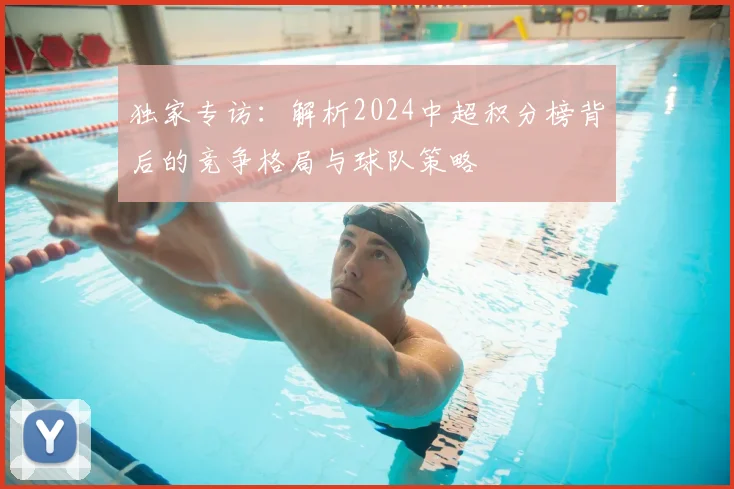 独家专访:解析2024中超积分榜背后的竞争格局与球队策略
