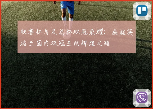 联赛杯与足总杯双冠荣耀:成就英格兰国内双冠王的辉煌之路