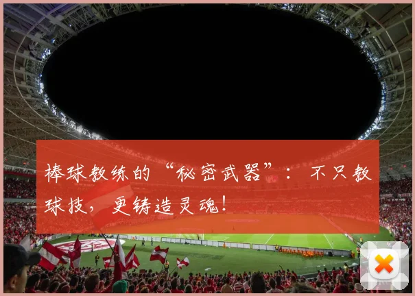 棒球教练的“秘密武器”：不只教球技，更铸造灵魂！