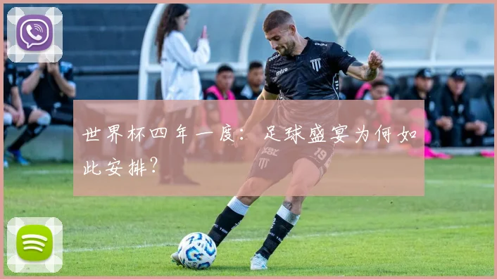 世界杯四年一度：足球盛宴为何如此安排？