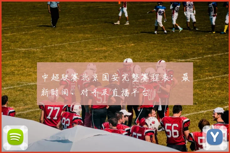 中超联赛北京国安完整赛程表：最新时间、对手及直播平台