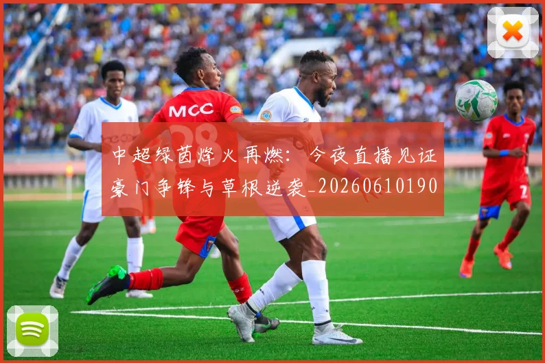 中超绿茵烽火再燃:今夜直播见证豪门争锋与草根逆袭_20260610190506