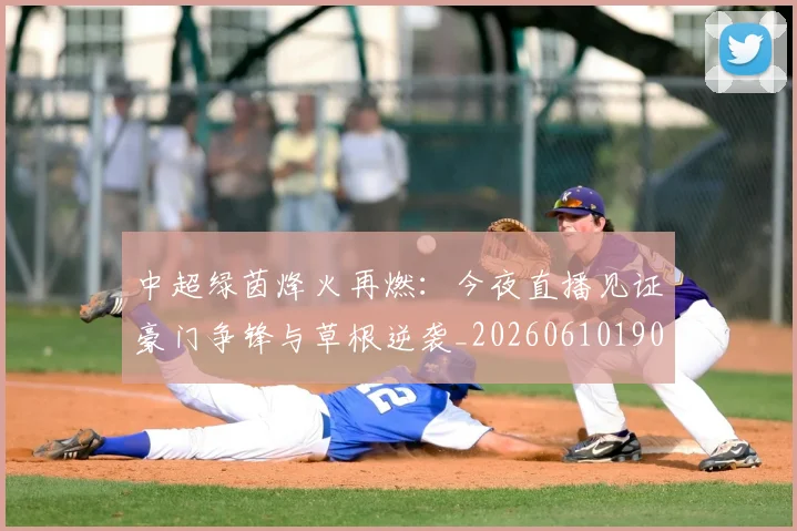 中超绿茵烽火再燃：今夜直播见证豪门争锋与草根逆袭_20260610190506